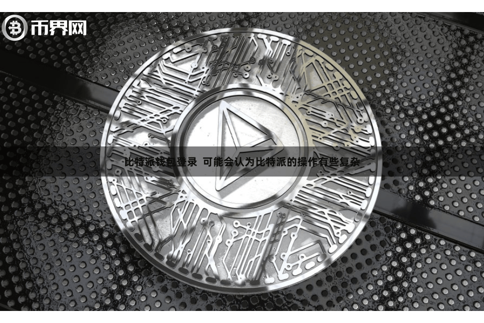 比特派钱包登录  可能会认为比特派的操作有些复杂