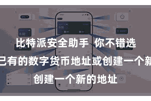 比特派安全助手  你不错选拔导入已有的数字货币地址或创建一个新的地址
