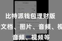 比特派钱包理财版  包括文档、图片、音频、视频等