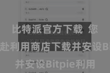 比特派官方下载  您需要赶赴利用商店下载并安设Bitpie利用
