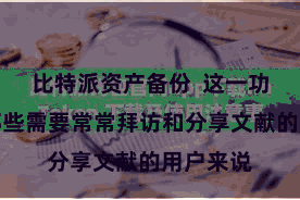 比特派资产备份  这一功能关于那些需要常常拜访和分享文献的用户来说